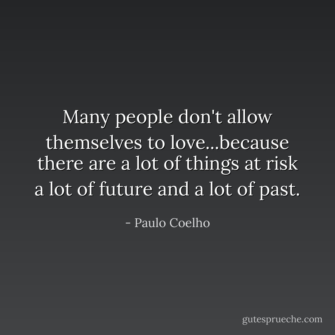 Many people don't allow themselves to love...because there are a lot of things at risk a lot of future and a lot of past. - Paulo Coelho