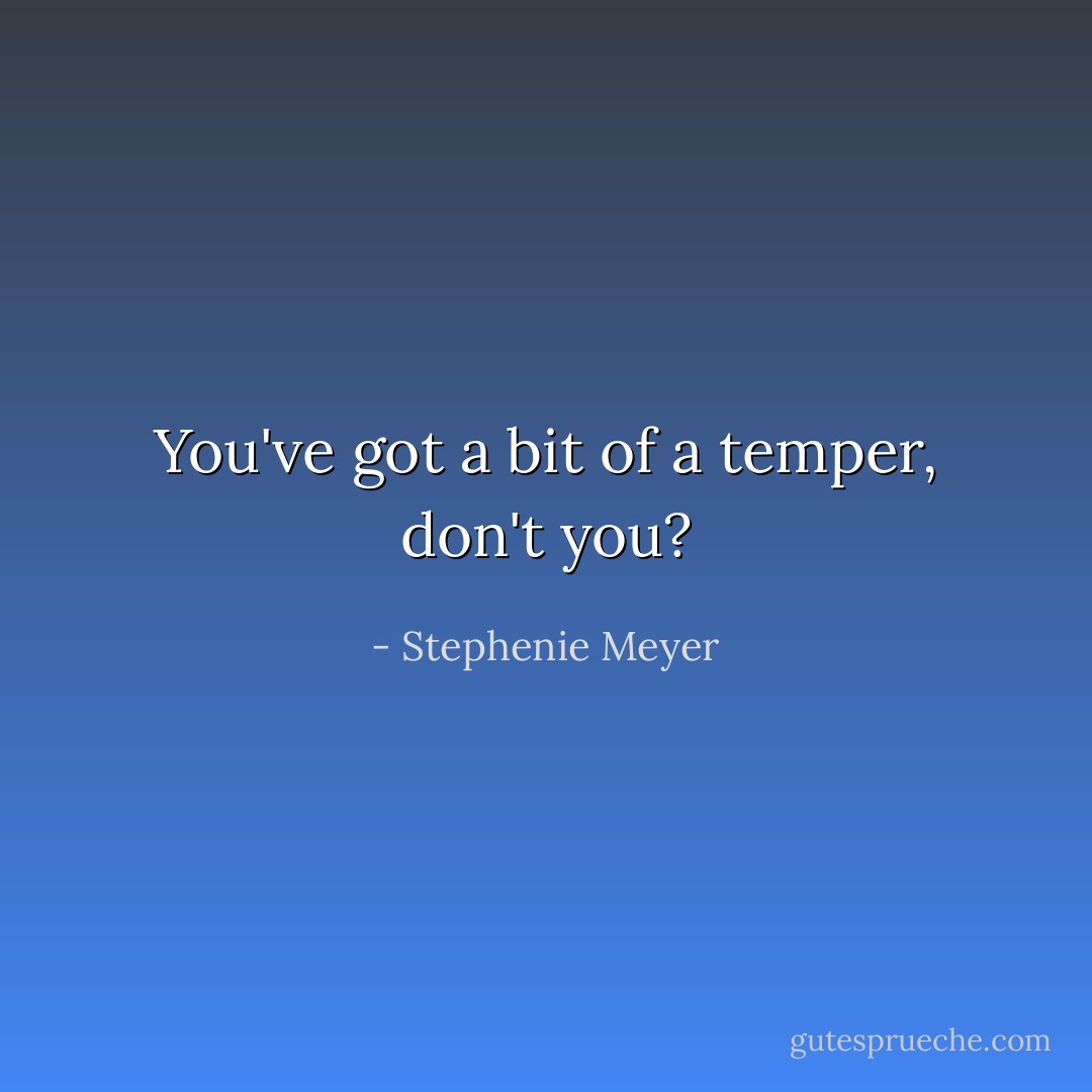 You've got a bit of a temper, don't you? - Stephenie Meyer