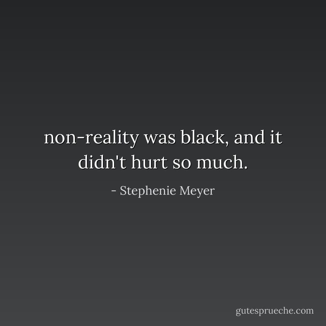 non-reality was black, and it didn't hurt so much. - Stephenie Meyer