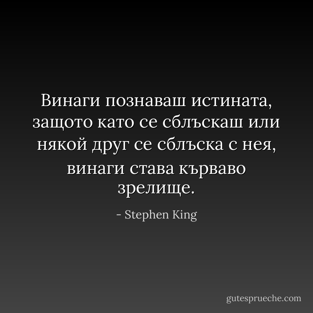 Винаги познаваш истината, защото като се сблъскаш или някой друг се сблъска с нея, винаги става кърваво зрелище. - Stephen King