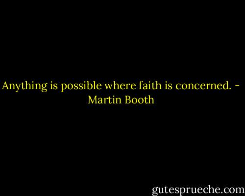 Anything is possible where faith is concerned. - Martin Booth
