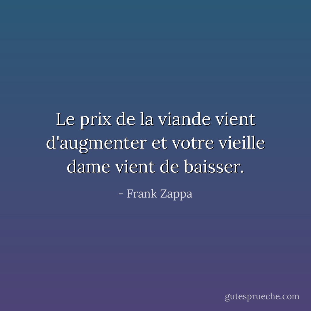 Le prix de la viande vient d'augmenter et votre vieille dame vient de baisser. - Frank Zappa