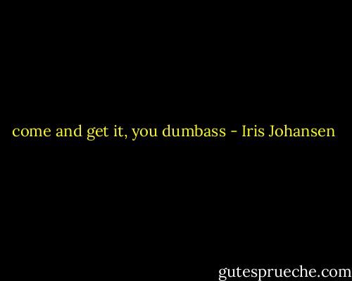 come and get it, you dumbass - Iris Johansen