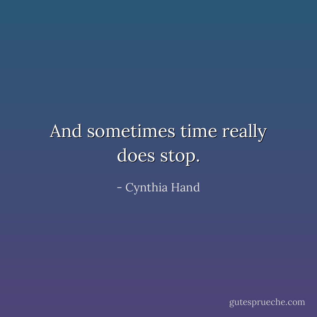 And sometimes time really does stop. - Cynthia Hand