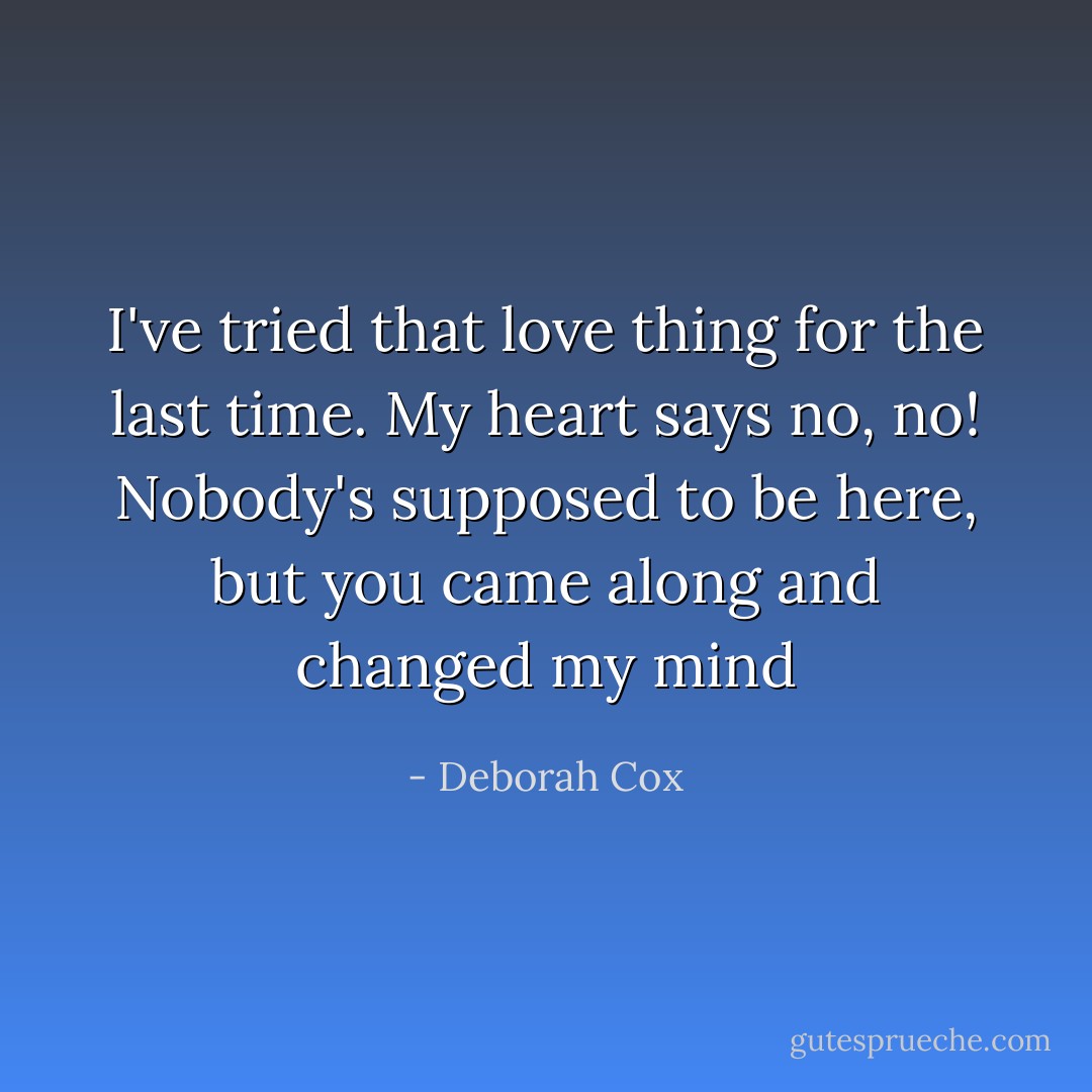 I've tried that love thing for the last time. My heart says no, no! Nobody's supposed to be here, but you came along and changed my mind - Deborah Cox