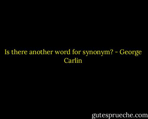 Is there another word for synonym? - George Carlin
