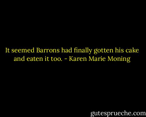 It seemed Barrons had finally gotten his cake and eaten it too. - Karen Marie Moning