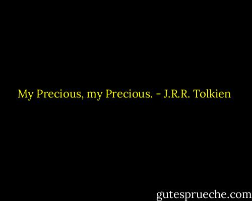 My Precious, my Precious. - J.R.R. Tolkien