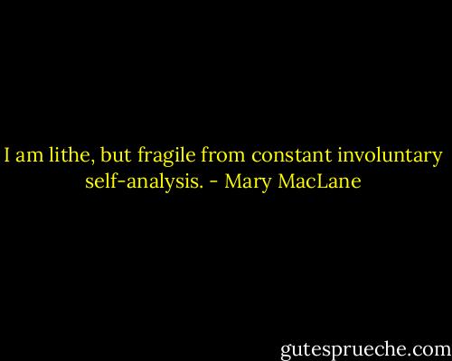 I am lithe, but fragile from constant involuntary self-analysis. - Mary MacLane