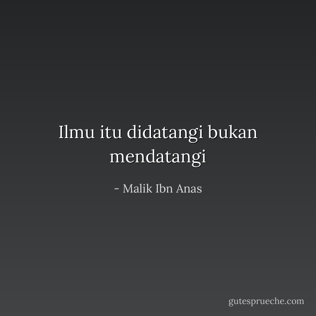 Ilmu itu didatangi bukan mendatangi - Malik Ibn Anas