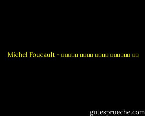 إن الجنون يغري لأنه معرفة - Michel Foucault