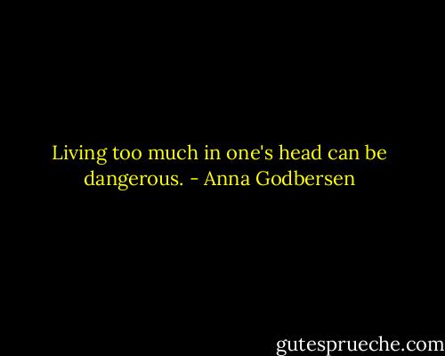 Living too much in one's head can be dangerous. - Anna Godbersen
