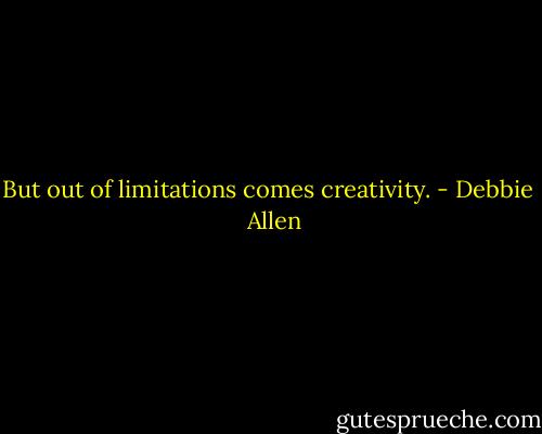 But out of limitations comes creativity. - Debbie   Allen