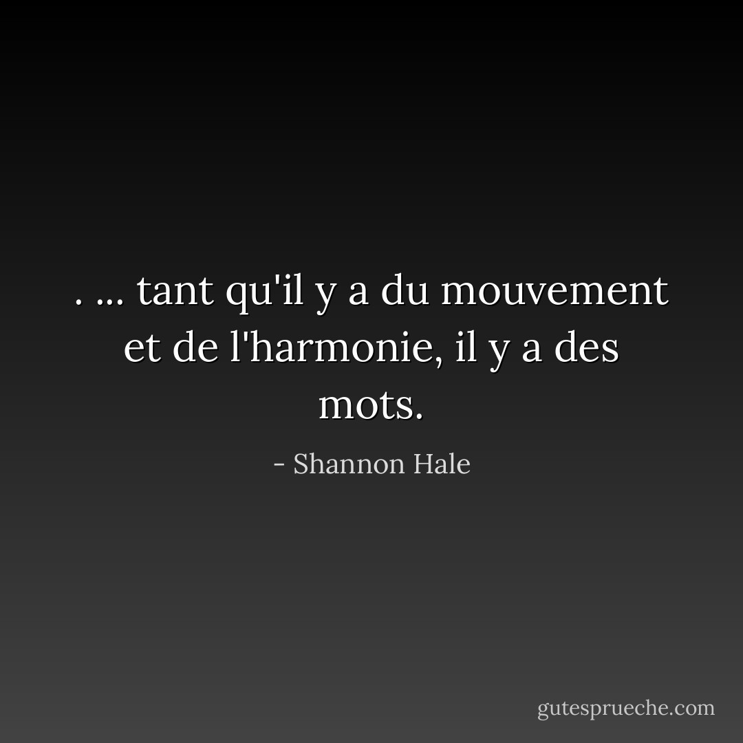 . ... tant qu'il y a du mouvement et de l'harmonie, il y a des mots. - Shannon Hale