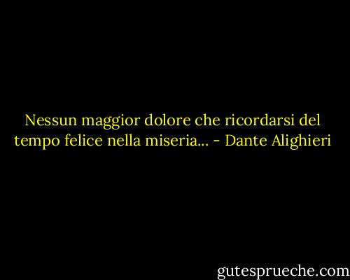 Nessun maggior dolore<br />che ricordarsi del tempo felice<br />nella miseria... - Dante Alighieri
