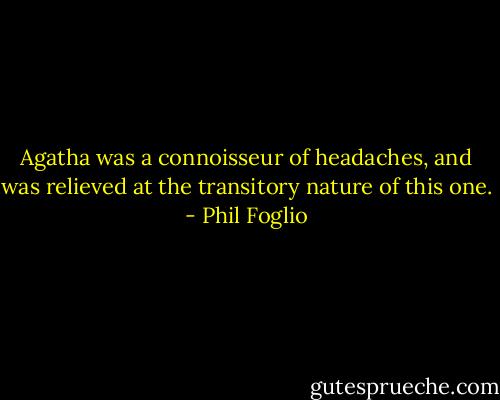 Agatha was a connoisseur of headaches, and was relieved at the transitory nature of this one. - Phil Foglio