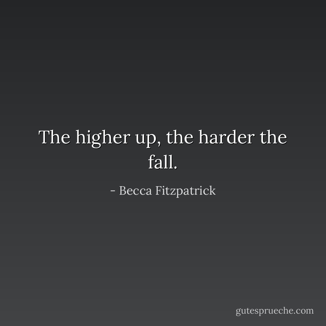 The higher up, the harder the fall. - Becca Fitzpatrick