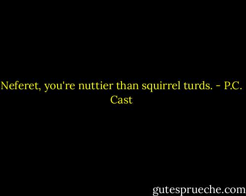 Neferet, you're nuttier than squirrel turds. - P.C. Cast