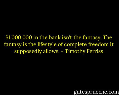 $1,000,000 in the bank isn't the fantasy. The fantasy is the lifestyle of complete freedom it supposedly allows. - Timothy Ferriss