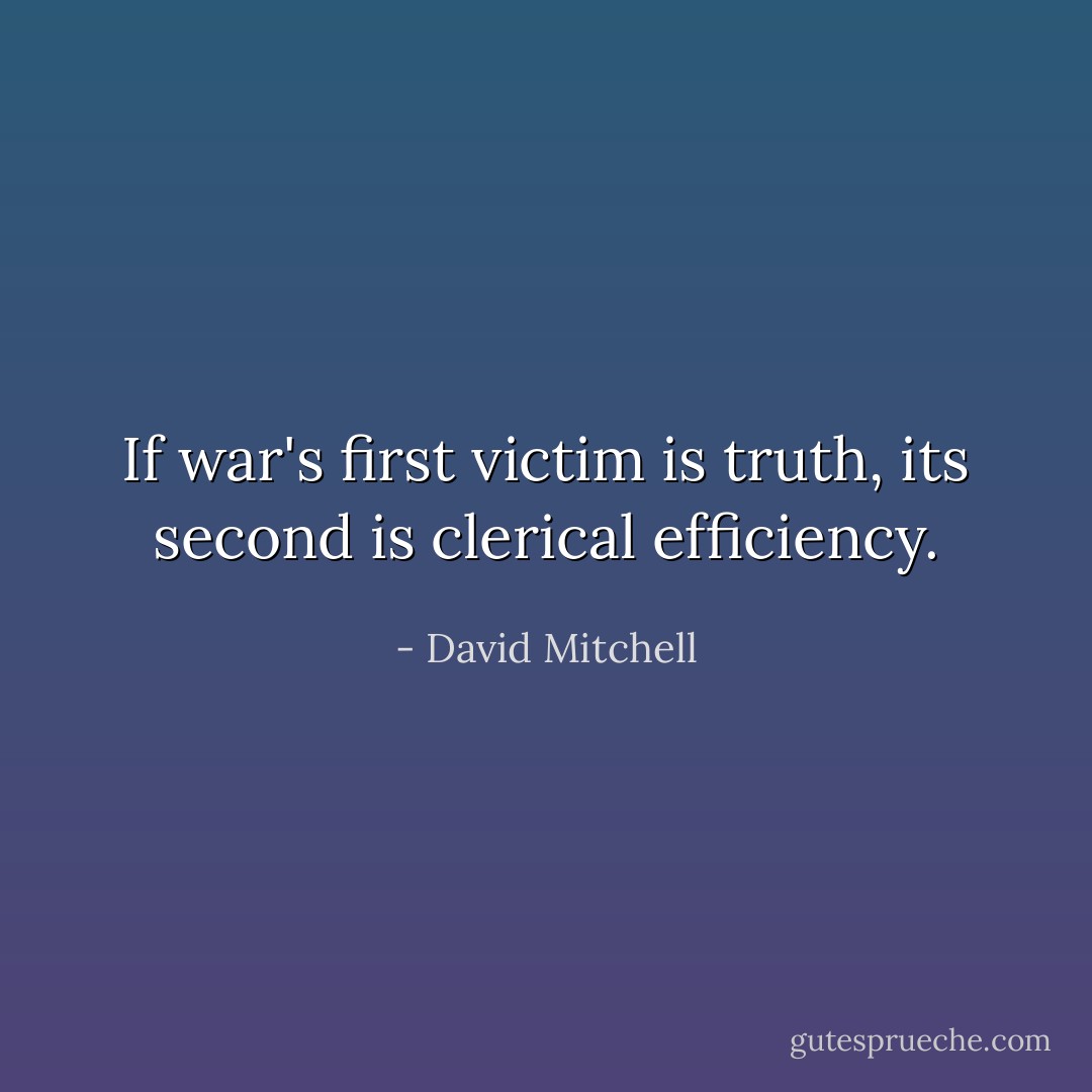 If war's first victim is truth, its second is clerical efficiency. - David Mitchell