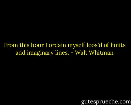 From this hour I ordain myself loos'd of limits and imaginary lines. - Walt Whitman