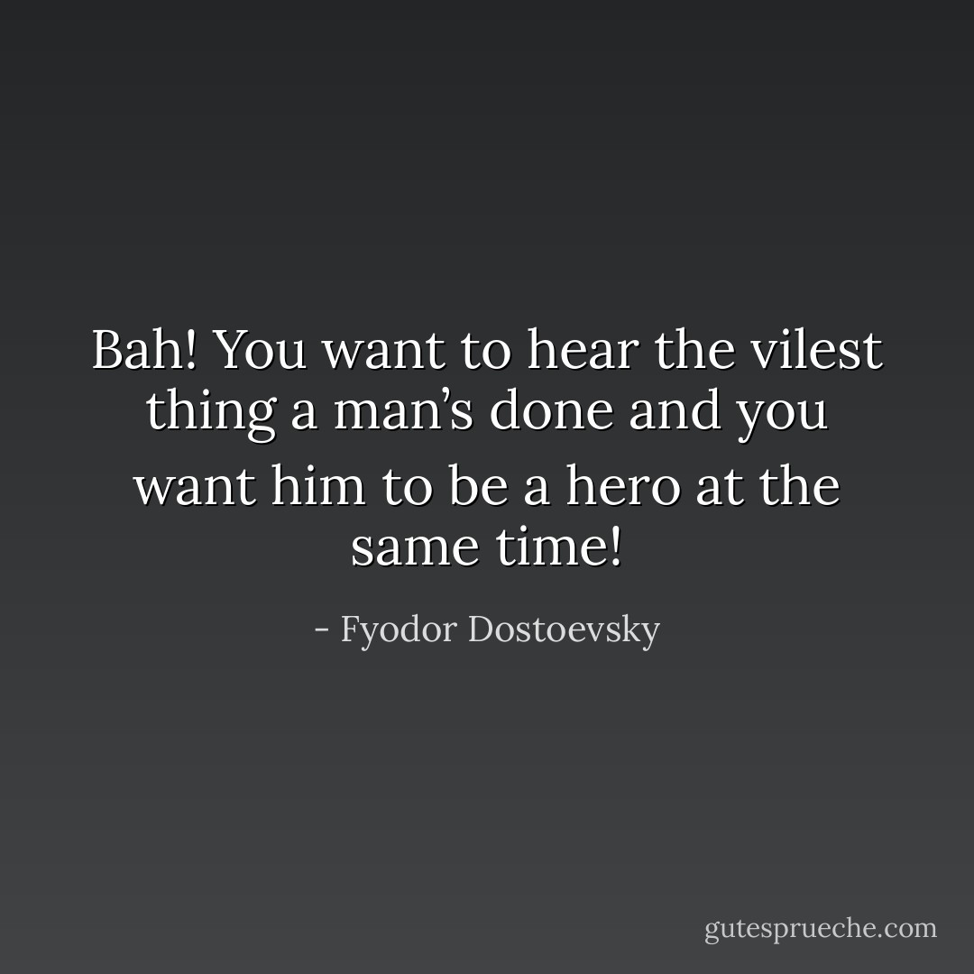 Bah! You want to hear the vilest thing a man’s done and you want him to be a hero at the same time! - Fyodor Dostoevsky