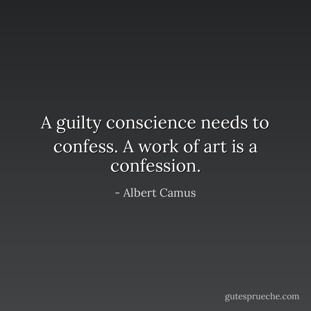 A guilty conscience needs to confess. A work of art is a confession. - Albert Camus