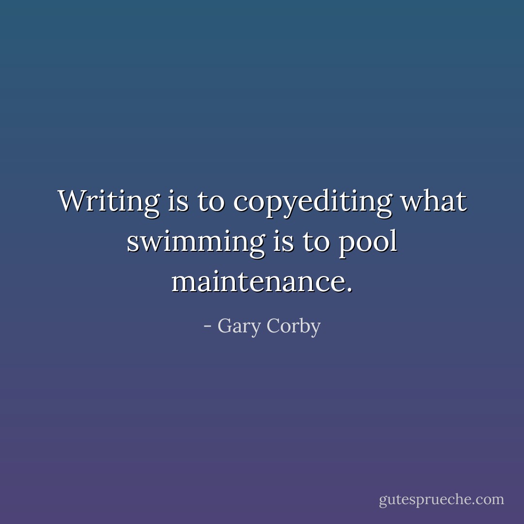 Writing is to copyediting what swimming is to pool maintenance. - Gary Corby