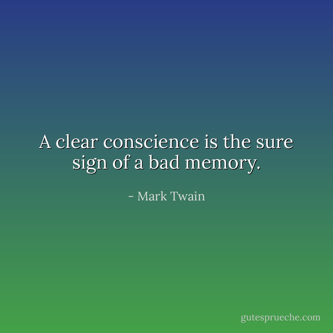 A clear conscience is the sure sign of a bad memory. - Mark Twain