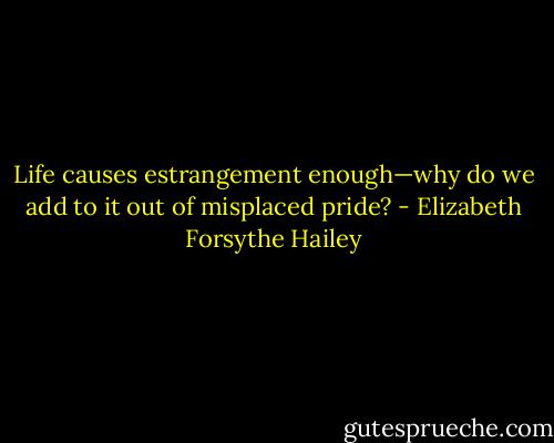 Life causes estrangement enough—why do we add to it out of misplaced pride? - Elizabeth Forsythe Hailey