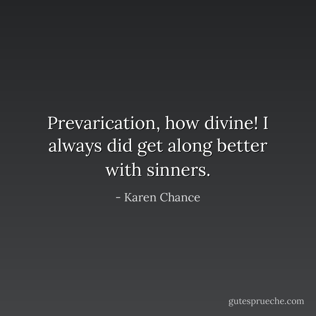 Prevarication, how divine! I always did get along better with sinners. - Karen Chance
