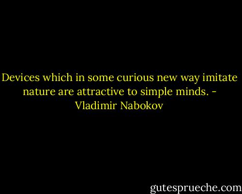 Devices which in some curious new way imitate nature are attractive to simple minds. - Vladimir Nabokov
