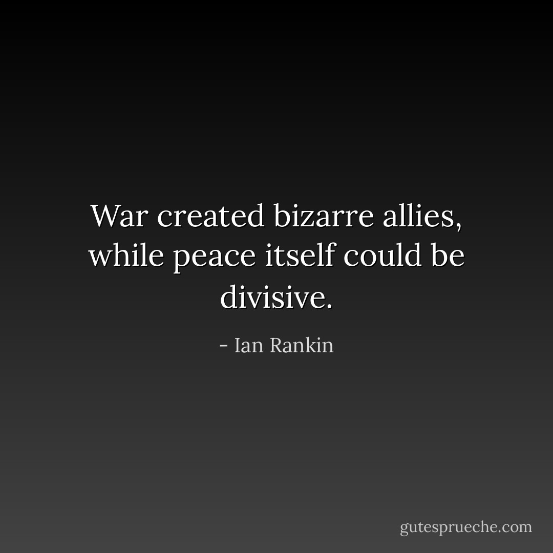War created bizarre allies, while peace itself could be divisive. - Ian Rankin