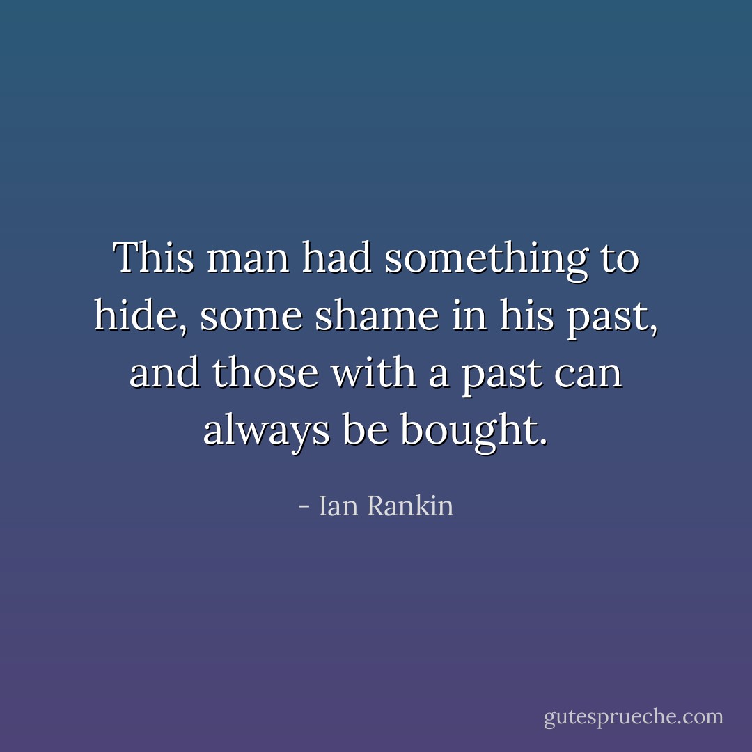 This man had something to hide, some shame in his past, and those with a past can always be bought. - Ian Rankin