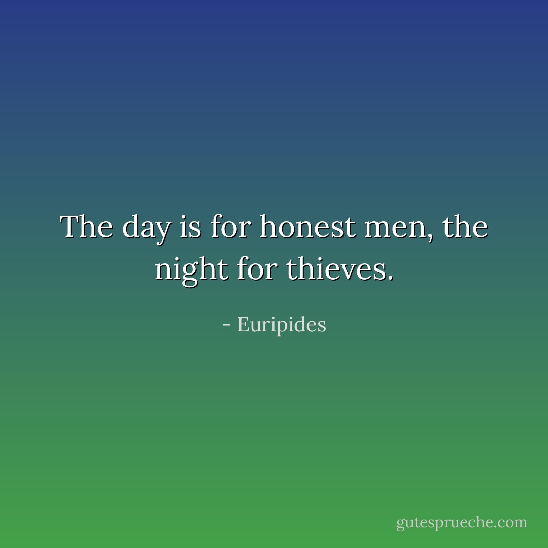 The day is for honest men, the night for thieves. - Euripides
