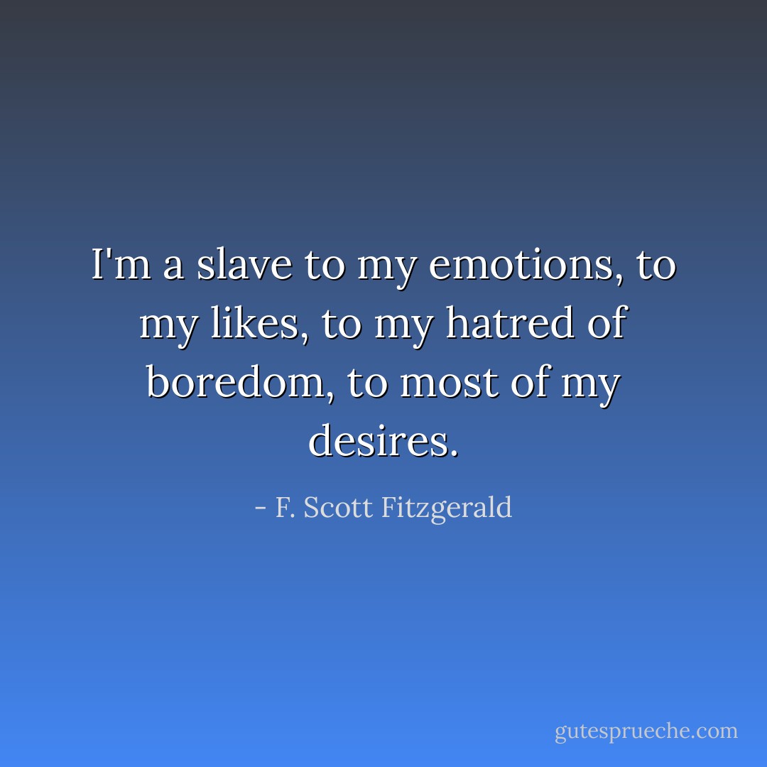 I'm a slave to my emotions, to my likes, to my hatred of boredom, to most of my desires. - F. Scott Fitzgerald