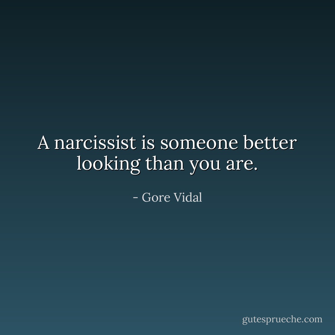 A narcissist is someone better looking than you are. - Gore Vidal