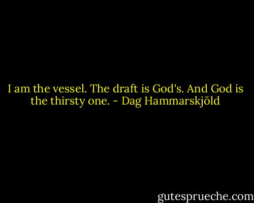 I am the vessel. The draft is God's. And God is the thirsty one. - Dag Hammarskjöld
