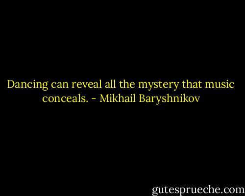 Dancing can reveal all the mystery that music conceals. - Mikhail Baryshnikov