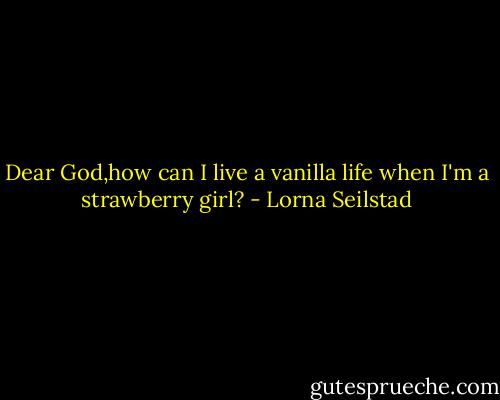 Dear God,how can I live a vanilla life when I'm a strawberry girl? - Lorna Seilstad