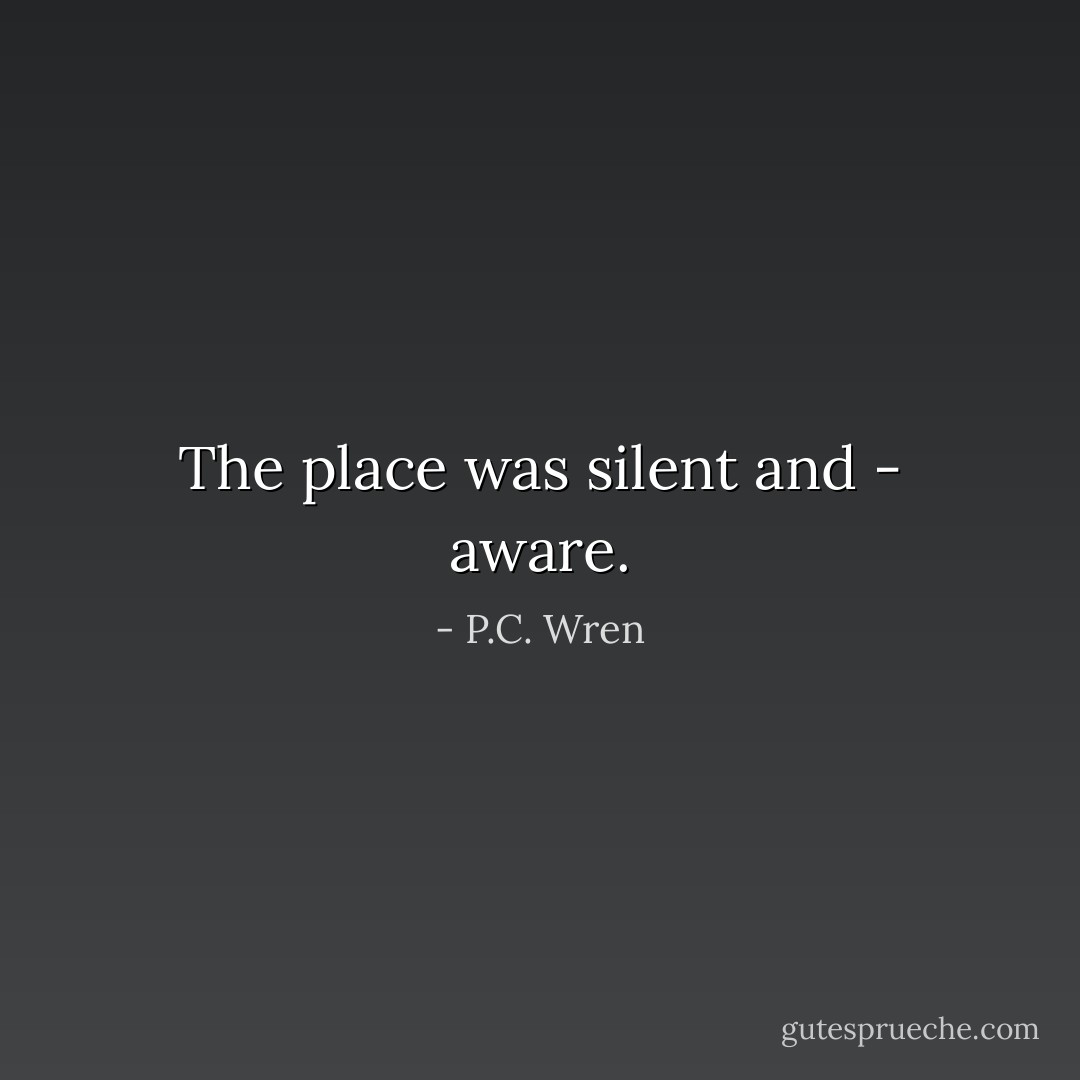The place was silent and - aware. - P.C. Wren