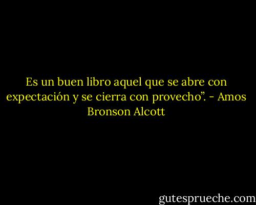 Es un buen libro aquel que se abre con expectación y se cierra con provecho”. - Amos Bronson Alcott
