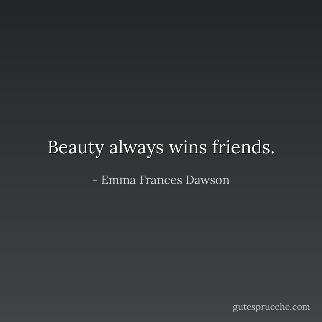 Beauty always wins friends. - Emma Frances Dawson