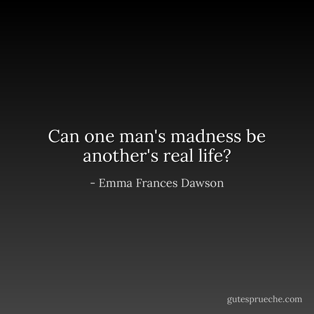 Can one man's madness be another's real life? - Emma Frances Dawson