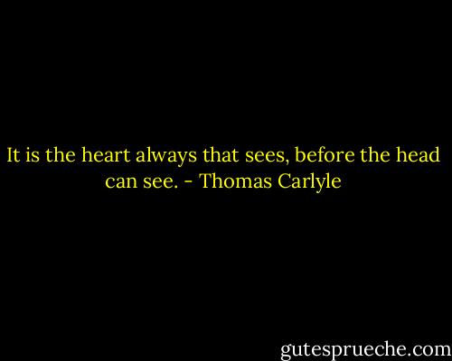 It is the heart always that sees, before the head can see. - Thomas Carlyle