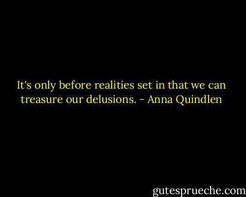 It's only before realities set in that we can treasure our delusions. - Anna Quindlen