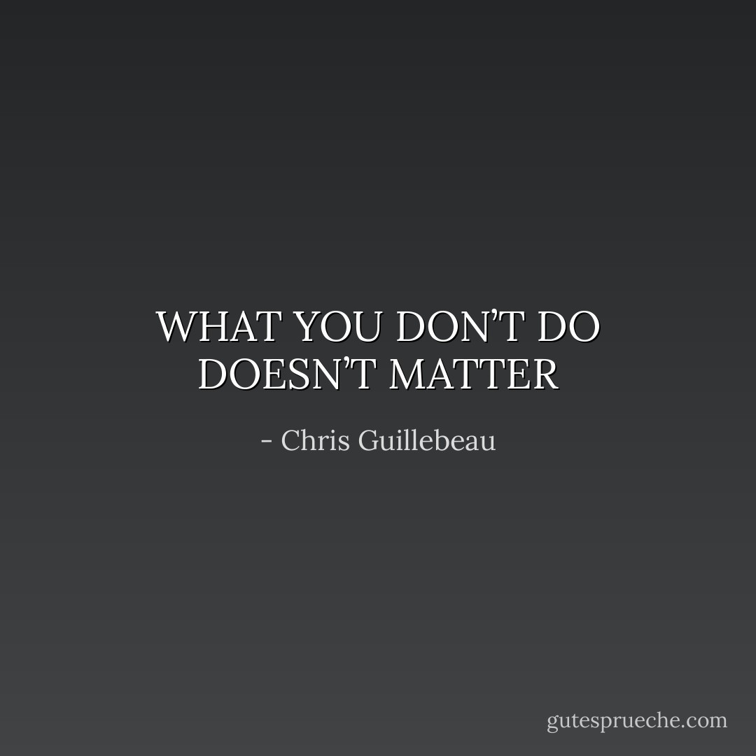 WHAT YOU DON’T DO DOESN’T MATTER - Chris Guillebeau