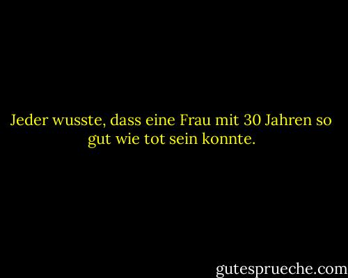 Jeder wusste, dass eine Frau mit 30 Jahren so gut wie tot sein konnte. - Alexandra Ripley<