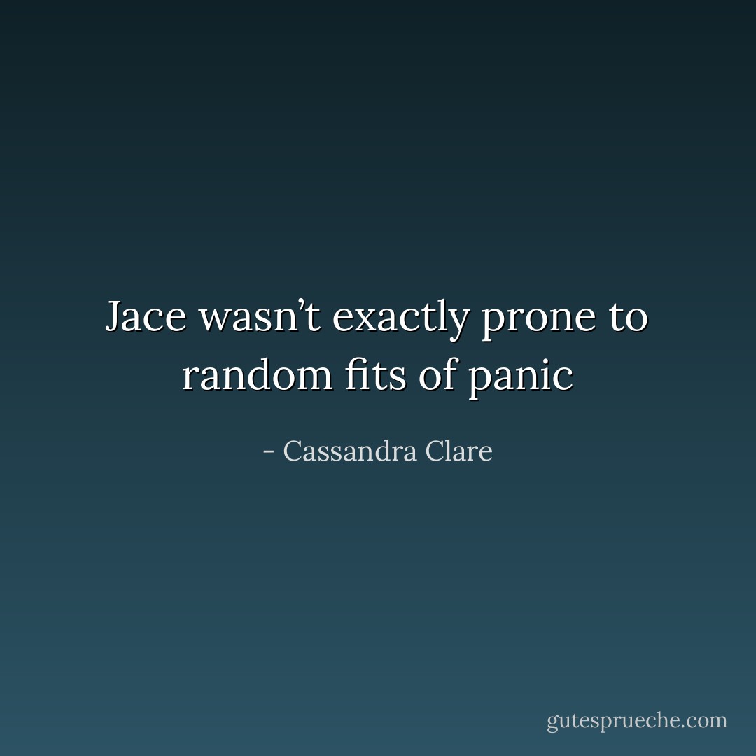 Jace wasn’t exactly prone to random fits of panic - Cassandra Clare