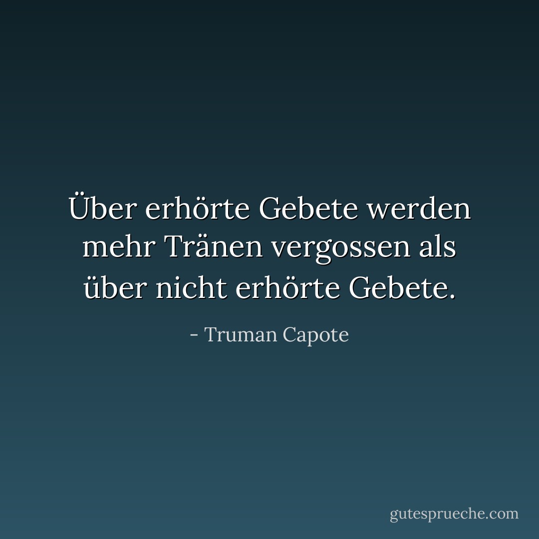 Über erhörte Gebete werden mehr Tränen vergossen als über nicht erhörte Gebete. - Truman Capote<